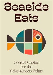 Seaside Eats : Coastal Cuisine for the Adventurous Palate cover image