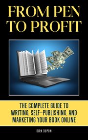 From Pen to Profit : The Complete Guide to Writing, Self-Publishing and Marketing Your Book Online cover image