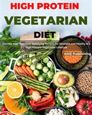 High Protein Vegetarian Diet : Elevate Your Nutrition. Satisfying Recipes for Strength and Vitality cover image