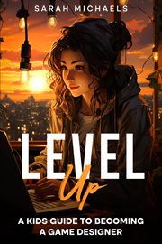 Level Up : A Kids Guide to Becoming a Game Designer cover image