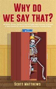 Why Do We Say That? : 404 Idioms, Phrases, Sayings & Facts!. An English Idiom Dictionary to Become. Why Do We Say That? cover image