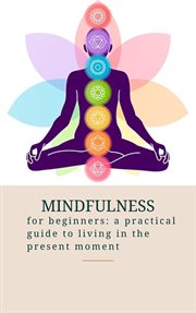 Mindfulness for Beginners : A Practical Guide to Living in the Present Moment cover image