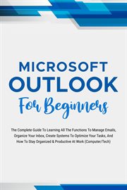 Microsoft Outlook for Beginners : The Complete Guide to Learning All the Functions to Manage Emails, cover image