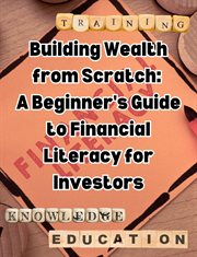 Building Wealth From Scratch : A Beginner's Guide to Financial Literacy for Investors cover image