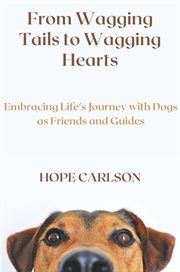 From Wagging Tails to Wagging Hearts Embracing Life's Journey With Dogs as Friends and Guides cover image