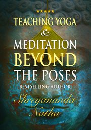 Teaching Yoga and Meditation Beyond the Poses – An Unique and Practical Workbook cover image