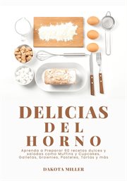 Delicias del Horno : Aprenda a Preparar 60 Recetas Dulces y Saladas como Muffins y Cupcakes, Galletas cover image