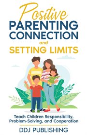 Positive Parenting Connection and Setting Limits. Teach Children Responsibility, Problem-Solving, an cover image