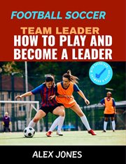 Football Soccer Team Leader : How to Play and Become a Leader cover image
