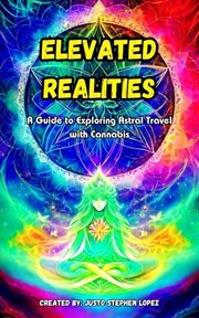 Elevated Realites : A Guide to Exploring Astral Travel With Cannabis cover image