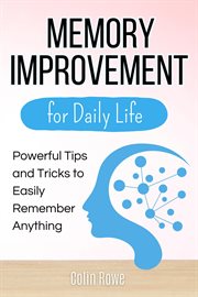 Memory Improvement for Daily Life : Powerful Tips and Tricks to Easily Remember Anything cover image