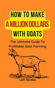How to Make a Million Dollars With Goats : The Ultimate Guide to Profitable Goat Farming cover image