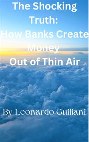 The Shocking Truth : How Banks Create Money Out of Thin Air cover image