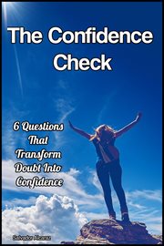 The Confidence Check: 6 Questions That Transform Doubt Into Confidence : 6 Questions That Transform Doubt Into Confidence cover image