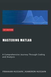 Mastering MATLAB : A Comprehensive Journey Through Coding and Analysis cover image