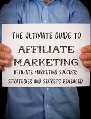 The Ultimate Guide to Affiliate Marketing Success : Strategies and Secrets Revealed cover image