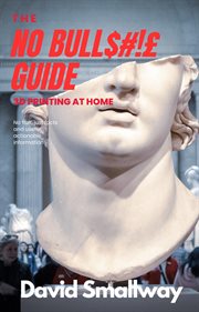 The No Bull$#!£ Guide to 3D Printing cover image