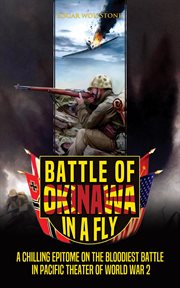 Battle of Okinawa in a fly : a chilling epitome on the bloodiest battle in Pacific theater of World War 2. War classics in a fly cover image
