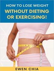 How to Lose Weight Without Dieting or Exercising! cover image