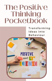 The Positive Thinking Pocketbook : Transforming Ideas into Behaviour cover image