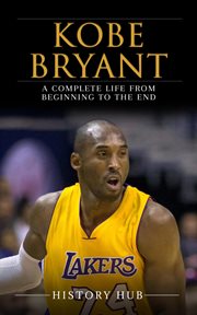 Kobe Bryant : A Complete Life From Beginning to the End cover image