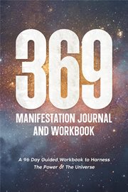 369 manifestation journal and workbook : a 96 day guided workbook to harness the power of the univers cover image