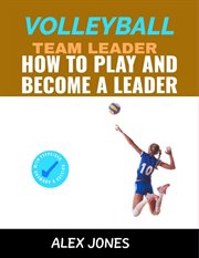 Volleyball Team Leader : How to Play and Become a Leader cover image
