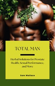 Total Man : Herbal Solutions for Prostate Health, Sexual Performance and More cover image