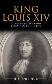 King Louis XIV : A Complete Life From Beginning to the End cover image