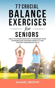77 Crucial Balance Exercises for Seniors : Easy to Learn Exercises to Increase Your Coordination, cover image