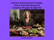 Nutrition During Hormonal Changes : How to Cope With Menopause Symptoms Through the Right Diet cover image