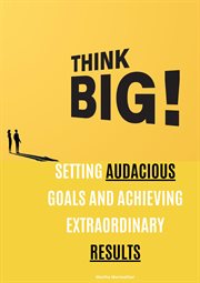 Think Big : Setting Audacious Goals and Achieving Extraordinary Results cover image