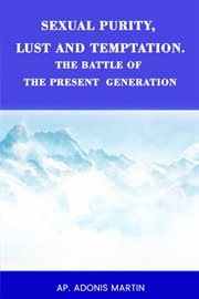 Sexual Purity, Lust and Temptation, the Battle of the Present Generation cover image