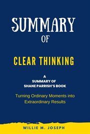 Summary of Clear Thinking by Shane Parrish : Turning Ordinary Moments Into Extraordinary Results cover image