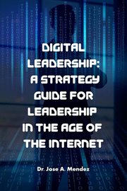 Digital Leadership : A Strategy Guide for Leadership in the Age of the Internet cover image