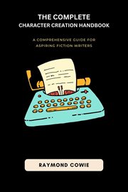 The Complete Character Creation Handbook : Creative Writing Tutorials cover image