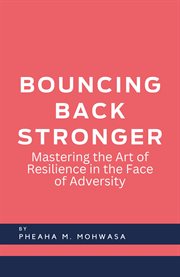 Bouncing Back Stronger : Mastering the Art of Resilience in the Face of Adversity cover image