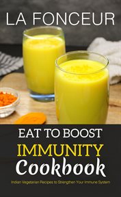 Eat to Boost Immunity Cookbook : Indian Vegetarian Recipes to Strengthen Your Immune System cover image