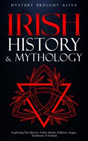 Irish History & Mythology : Exploring The History, Celtic Myths, Folklore, Sagas, Traditions of Irela cover image