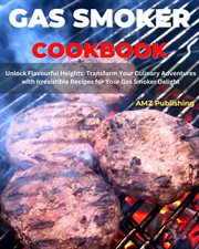 Gas Smoker Cookbook : Unlock Flavourful Heights. Transform Your Culinary Adventures With Irresist cover image