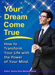 Your Dream Come True. How to Transform Your Life With the Power of Your Mind cover image