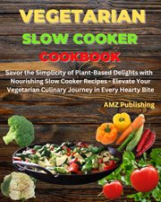 Vegetarian Slow Cooker Cookbook : Savor the Simplicity of Plant-Based Delights With Nourishing Slow C cover image