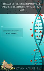 The Age of Personalized Medicine : Tailoring Treatment to Your Unique DNA cover image
