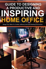 Guide to Designing a Productive and Inspiring Home Office : Design Your Office for Comfort , Efficien cover image