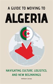 A guide to moving to Algeria : navigating culture, logistics, and new beginnings cover image