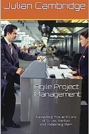 Agile Project Management : Navigating Pros and Cons of Scrum, Kanban and Combining Them cover image