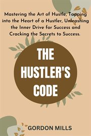 The Hustler's Code : Mastering the Art of Hustle, Tapping into the Heart of a Hustler, Unleashing th cover image