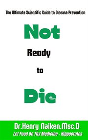 Not Ready to Die : The Ultimate Scientific Guide to Disease Prevention cover image