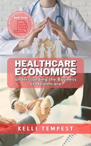 Healthcare Economics: Understanding the Business of Healthcare : Understanding the Business of Healthcare cover image