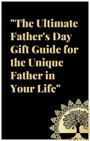 The Ultimate Father's Day Gift Guide : For the Unique Father in Your Life cover image